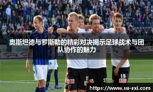 奥斯坦德与罗斯勒的精彩对决揭示足球战术与团队协作的魅力