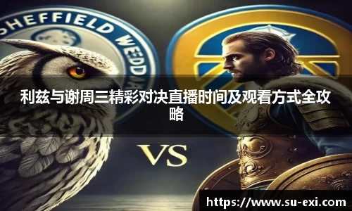 利兹与谢周三精彩对决直播时间及观看方式全攻略