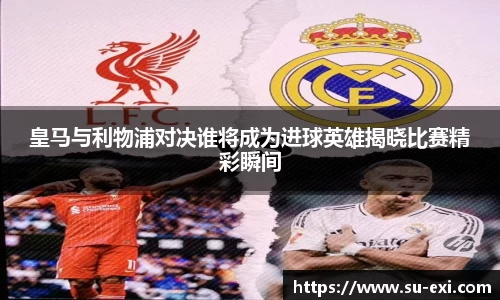 皇马与利物浦对决谁将成为进球英雄揭晓比赛精彩瞬间