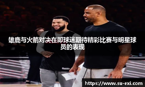 雄鹿与火箭对决在即球迷期待精彩比赛与明星球员的表现