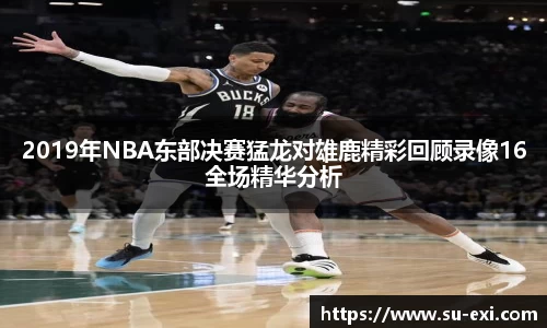 2019年NBA东部决赛猛龙对雄鹿精彩回顾录像16全场精华分析